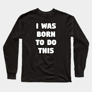 I was born to do this Long Sleeve T-Shirt